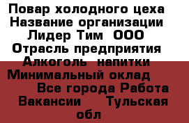 Повар холодного цеха › Название организации ­ Лидер Тим, ООО › Отрасль предприятия ­ Алкоголь, напитки › Минимальный оклад ­ 30 000 - Все города Работа » Вакансии   . Тульская обл.